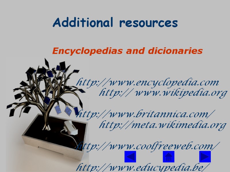 Additional resources  Encyclopedias and dicionaries    http://www.encyclopedia.com   http:// www.wikipedia.org